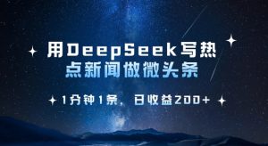 用DeepSeek写热点微头条，1分钟1条，日收益2张-小哈资源