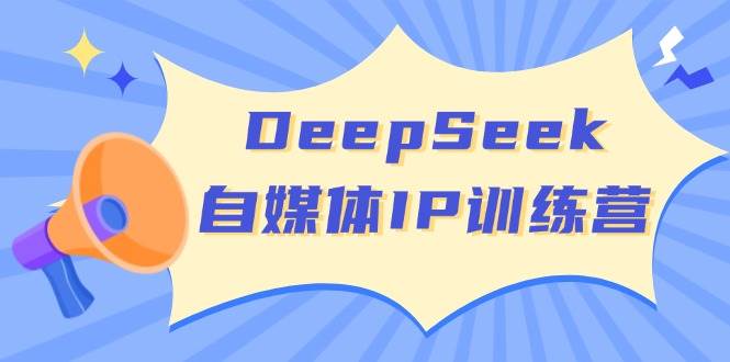 DeepSeek自媒体IP训练营，掌握四位定位法 长板变现模型 开启自媒体新篇章(更新)-小哈资源