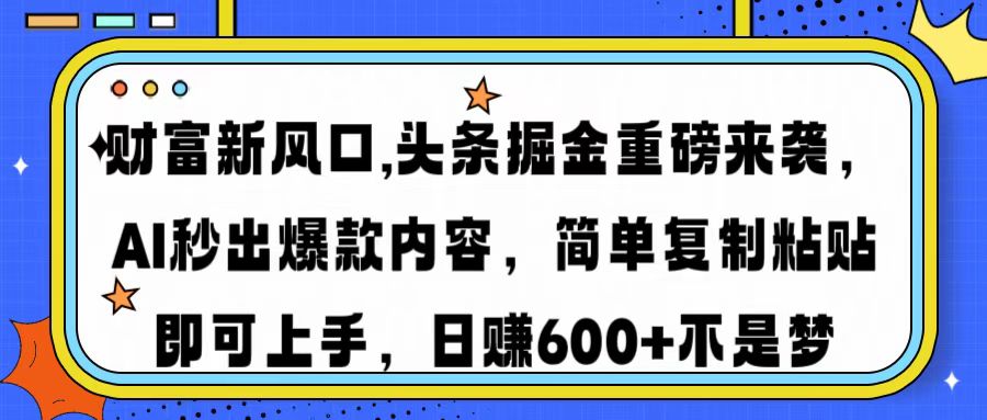 财富新风口,头条掘金重磅来袭AI秒出爆款内容简单复制粘贴即可上手，日…-小哈资源
