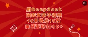 用DeepSeek做母女亲子视频，10天吸粉18万，单日变现多张-小哈资源