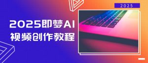 2025即梦AI视频创作教程，从零开始学做视频，文字图片生成视频轻松创作-小哈资源