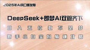 日入五位数不是梦，DeepSeek+即梦AI双管齐下，新手小白宝妈躺赚攻略-小哈资源