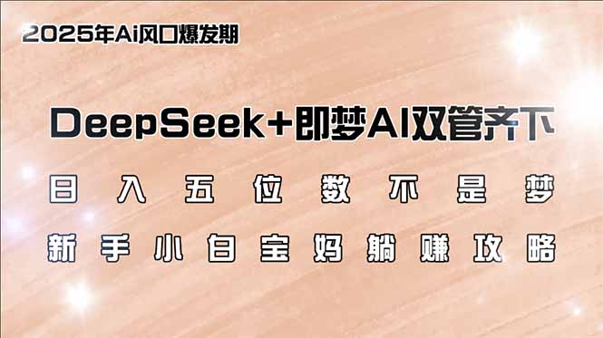 日入五位数不是梦,DeepSeek+即梦AI双管齐下,新手小白宝妈躺赚攻略-小哈资源