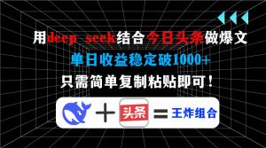 用deep seek结合今日头条做爆文，单日收益稳定破1000+，只需简单复制粘...-小哈资源