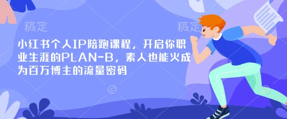 小红书个人IP陪跑课程,开启你职业生涯的PLAN-B,素人也能火成为百万博主的流量密码-小哈资源