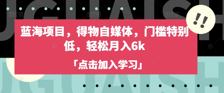 蓝海项目，得物自媒体，门槛特别低，轻松月入6k-小哈资源
