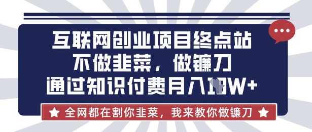 互联网创业尽头-不做韭菜,做镰刀,通过知识付费月入10个【揭秘】-小哈资源