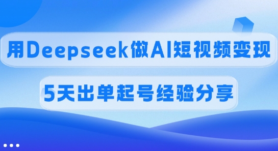 佣金45%,用Deepseek做AI短视频变现,5天出单起号经验分享-小哈资源