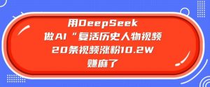 用DeepSeek做AI“复活历史人物”视频，20条视频涨粉10.2W，挣麻了-小哈资源