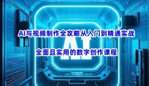 AI与视频制作全攻略从入门到精通实战，全面且实用的数字创作课程-小哈资源