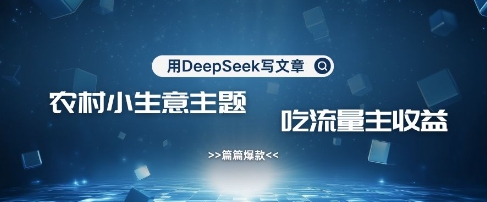 用DeepSeek写农村创业小项目，篇篇爆款，暴力引流，吃流量主收益变现-小哈资源