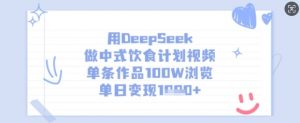用DeepSeek做中式饮食计划视频，单条作品100W浏览，单日变现多张-小哈资源