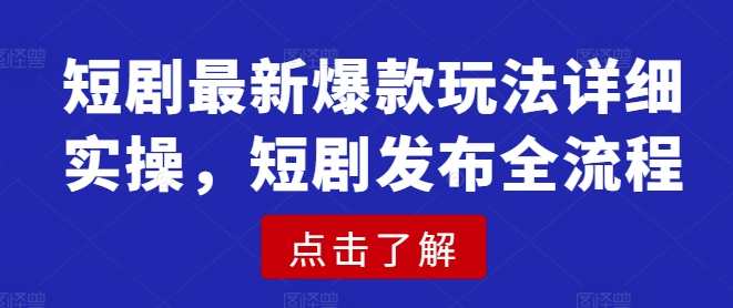 短剧最新爆款玩法详细实操，短剧发布全流程-小哈资源