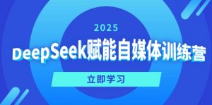 DeepSeek赋能自媒体训练营，定位、变现、爆文全攻略！-小哈资源