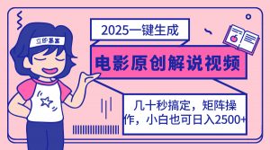 2025最新一键生成原创电影解说视频，小白也可无脑矩阵操作，一天几分钟...-小哈资源