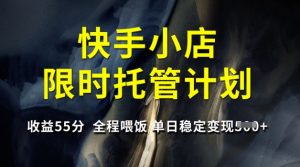 快手小店限时托管计划，收益55分，全程喂饭，单日稳定变现5张【揭秘】-小哈资源