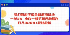 梦幻西游手游全新蓝海玩法 一单35 小白一部手机无脑操作 日入3000+轻轻...-小哈资源