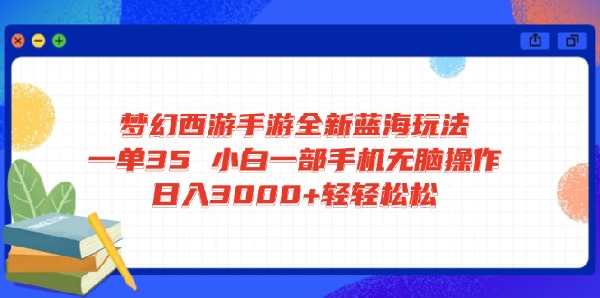 梦幻西游手游全新蓝海玩法 一单35 小白一部手机无脑操作 日入3000+轻轻…-小哈资源