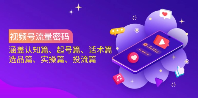 视频号流量密码:涵盖认知篇、起号篇、话术篇、选品篇、实操篇、投流篇-小哈资源