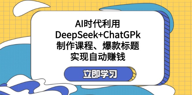 某付费文：AI时代利用DeepSeek+ChatGPk制作课程、爆款标题，实现自动赚钱-小哈资源