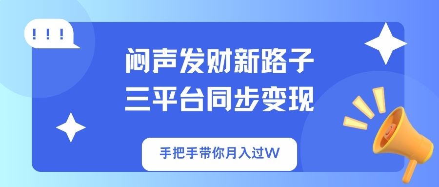 闷声发财新路子！三平台同步变现，手把手带你月入过W-小哈资源