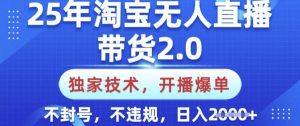25年淘宝无人直播带货2.0.独家技术，开播爆单，纯小白易上手，不封号，不违规，日入多张【揭秘】-小哈资源