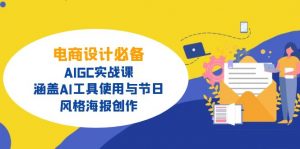 电商设计必备！AIGC实战课，涵盖AI工具使用与节日、风格海报创作-小哈资源