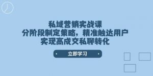 私域营销实战课，分阶段制定策略，精准触达用户，实现高成交私聊转化-小哈资源