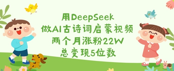 用DeepSeek做AI古诗词启蒙视频，两个月涨粉22W，总变现5位数-小哈资源