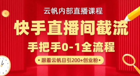 云帆内部直播课·快手直播间截流玩法，日引100+创业粉-小哈资源