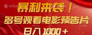 暴利来袭，多号观看电影预告片，可以批量可矩阵，日入多张-小哈资源