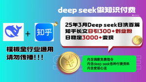 25年3月最新Deep seek日洗百篇知乎长文日引300+创业粉，日稳定3000+变...-小哈资源