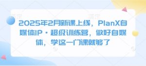 2025年2月新课上线，PlanX自媒体IP·超级训练营，做好自媒体，学这一门课就够了-小哈资源