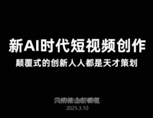AI新时代短视频创作2025年3月新课，​颠覆式的创新人人都是天才策划-小哈资源