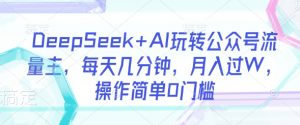 DeepSeek+AI玩转公众号流量主，每天几分钟，月入过W，操作简单0门槛-小哈资源