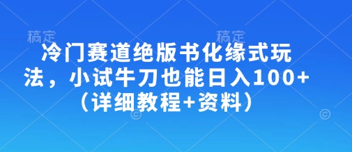 冷门赛道绝版书化缘式玩法,小试牛刀也能日入100+(详细教程+资料)-小哈资源