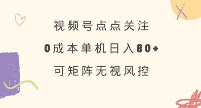 视频号点点关注，0成本单号80+，可矩阵，绿色正规，长期稳定【揭秘】-小哈资源