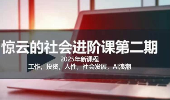 2025惊云社会进阶课(全新课程)，如果你要让自己的人生变清晰化社会化的话 这是我必推的一门课-小哈资源