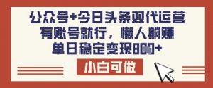 公众号+今日头条双代运营，有账号就行，单日稳定变现8张【揭秘】-小哈资源
