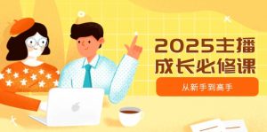 2025主播成长必修课，主播从新手到高手，涵盖趋势、定位、能力构建等-小哈资源