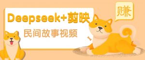 利用Deepseek+剪映做民间故事原创视频，零门槛、起号快、涨粉猛、收益高！-小哈资源