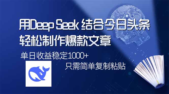 用DeepSeek结合今日头条，轻松制作爆款文章，单日稳定1000+，只需简单…-小哈资源
