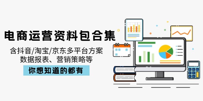 电商运营资料包合集,含抖音/淘宝/京东多平台方案,数据报表、营销策略等-小哈资源