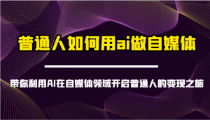 普通人如何用ai做自媒体-带你利用AI在自媒体领域开启普通人的变现之旅-小哈资源