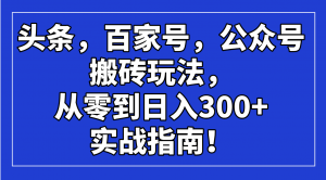 头条，百家号，公众号搬砖玩法，从零到日入300+的实战指南！-小哈资源