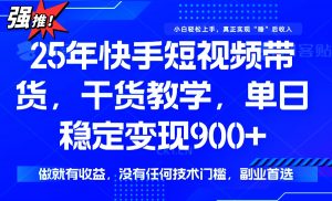 25年最新快手短视频带货，单日稳定变现900+，没有技术门槛，做就有收益-小哈资源
