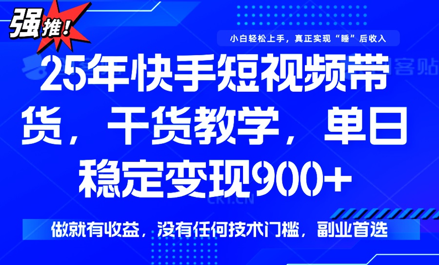 25年最新快手短视频带货，单日稳定变现900+，没有技术门槛，做就有收益-小哈资源