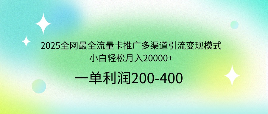 2025全网最全流量卡推广多渠道引流变现模式，小白轻松月入20000+-小哈资源