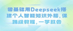 零基础用Deepseek搭建个人智能知识外脑，保姆级教程，一学就会-小哈资源