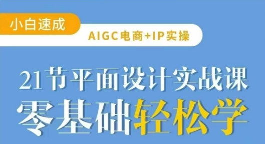 AIGC电商必备实操21节平面设计实战课，教你玩转AI-小哈资源